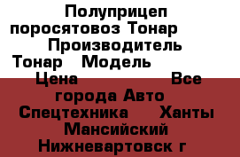 Полуприцеп поросятовоз Тонар 974605 › Производитель ­ Тонар › Модель ­ 974 605 › Цена ­ 2 840 000 - Все города Авто » Спецтехника   . Ханты-Мансийский,Нижневартовск г.